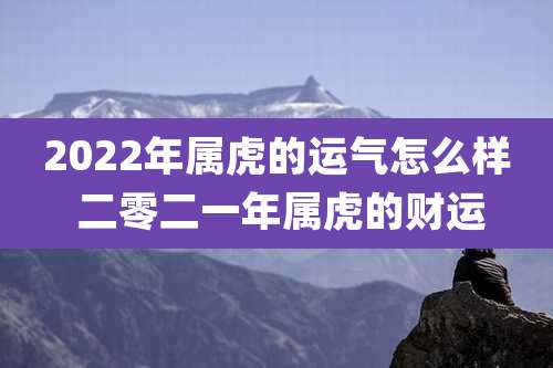 2022年属虎的运气怎么样 二零二一年属虎的财运