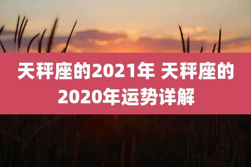 天秤座的2021年 天秤座的2020年运势详解