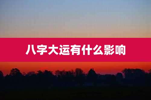 八字大运有什么影响