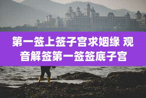 第一签上签子宫求姻缘 观音解签第一签签底子宫