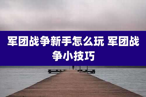 军团战争新手怎么玩 军团战争小技巧