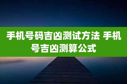 手机号码吉凶测试方法 手机号吉凶测算公式