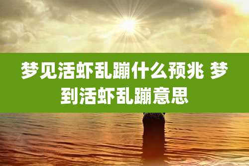 梦见活虾乱蹦什么预兆 梦到活虾乱蹦意思
