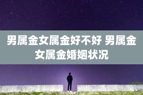 男属金女属金好不好 男属金女属金婚姻状况