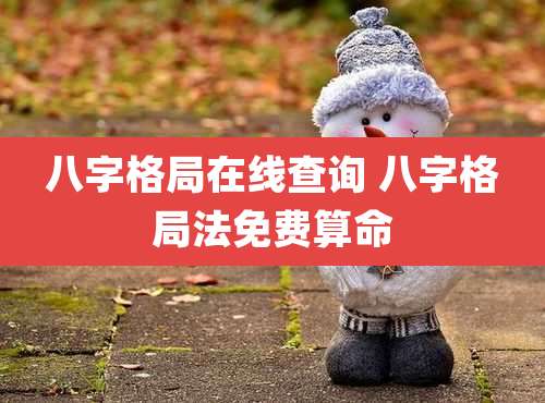 八字格局在线查询 八字格局法免费算命