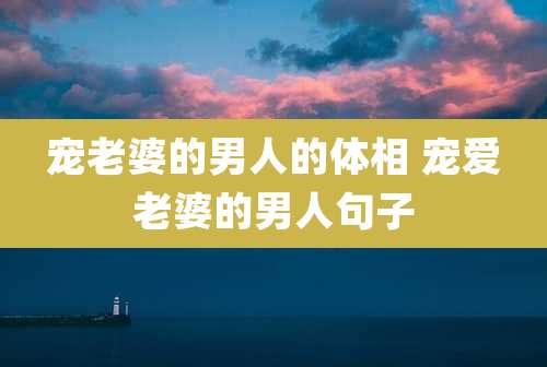 宠老婆的男人的体相 宠爱老婆的男人句子