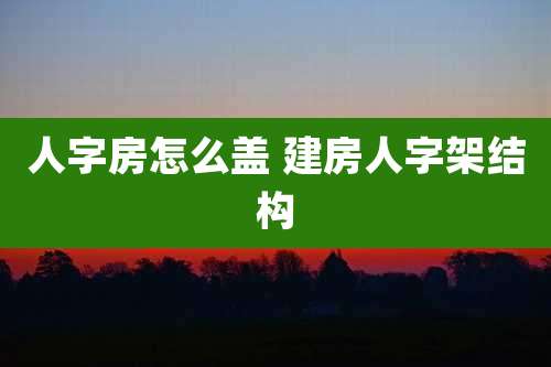 人字房怎么盖 建房人字架结构