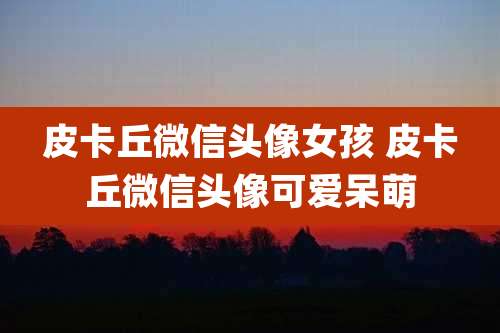 皮卡丘微信头像女孩 皮卡丘微信头像可爱呆萌