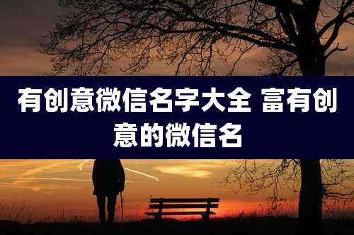 有创意微信名字大全 富有创意的微信名