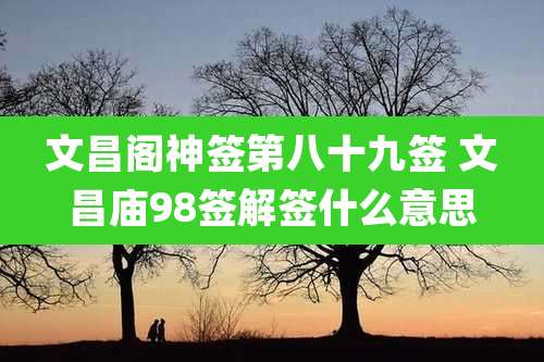 文昌阁神签第八十九签 文昌庙98签解签什么意思