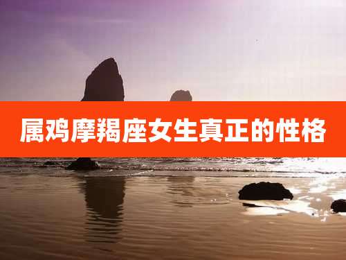 属鸡摩羯座女生真正的性格