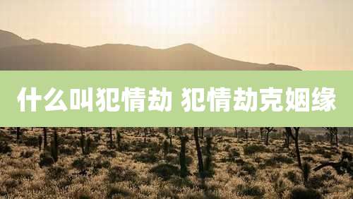 什么叫犯情劫 犯情劫克姻缘