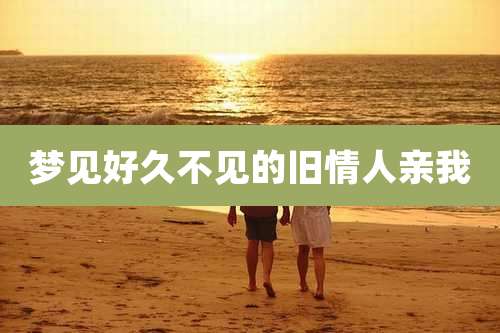 梦见好久不见的旧情人亲我