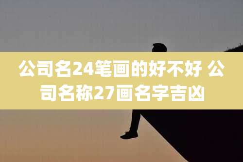 公司名24笔画的好不好 公司名称27画名字吉凶
