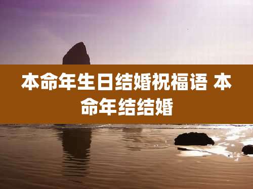 本命年生日结婚祝福语 本命年结结婚