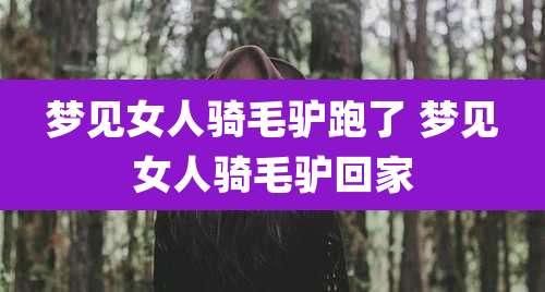 梦见女人骑毛驴跑了 梦见女人骑毛驴回家