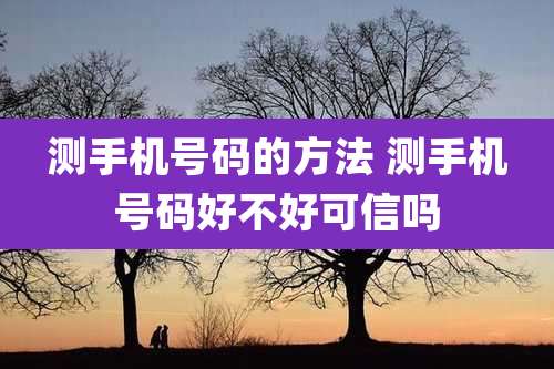 测手机号码的方法 测手机号码好不好可信吗