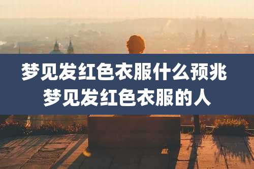 梦见发红色衣服什么预兆 梦见发红色衣服的人
