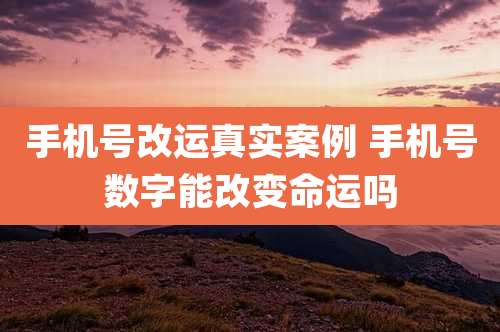 手机号改运真实案例 手机号数字能改变命运吗