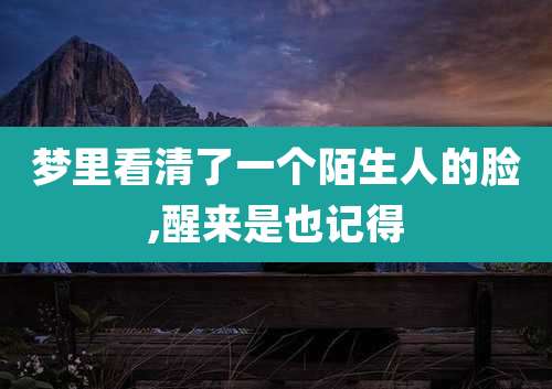梦里看清了一个陌生人的脸,醒来是也记得