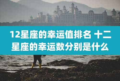 12星座的幸运值排名 十二星座的幸运数分别是什么