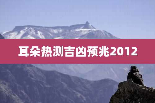 耳朵热测吉凶预兆2012