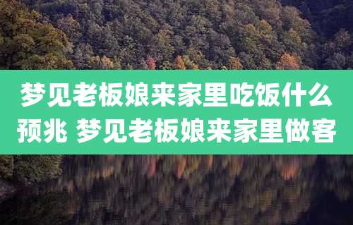 梦见老板娘来家里吃饭什么预兆 梦见老板娘来家里做客