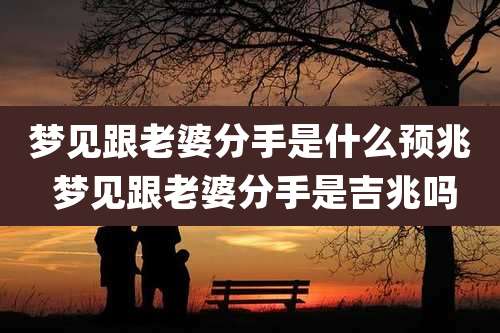 梦见跟老婆分手是什么预兆 梦见跟老婆分手是吉兆吗