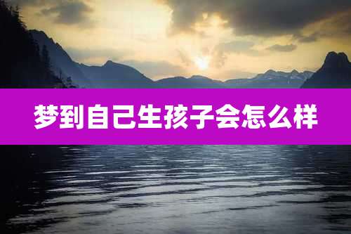 梦到自己生孩子会怎么样