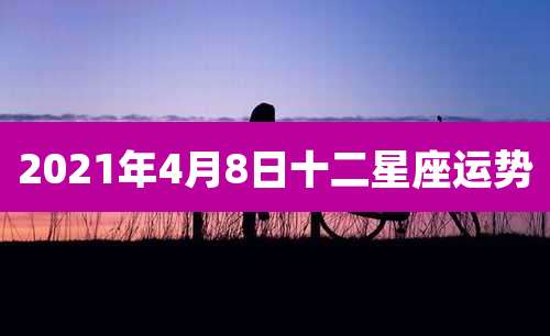 2021年4月8日十二星座运势