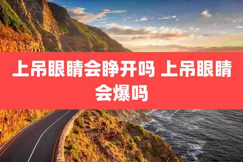 上吊眼睛会睁开吗 上吊眼睛会爆吗