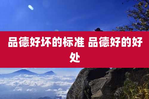 品德好坏的标准 品德好的好处