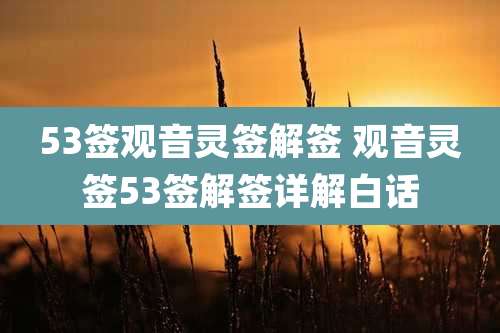 53签观音灵签解签 观音灵签53签解签详解白话