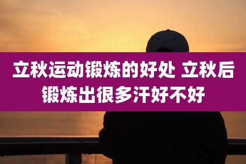 立秋运动锻炼的好处 立秋后锻炼出很多汗好不好