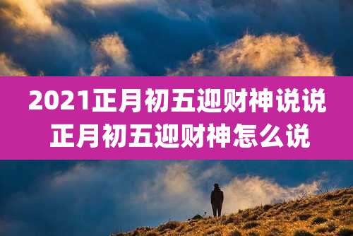 2021正月初五迎财神说说 正月初五迎财神怎么说