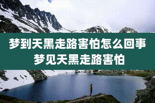 梦到天黑走路害怕怎么回事 梦见天黑走路害怕