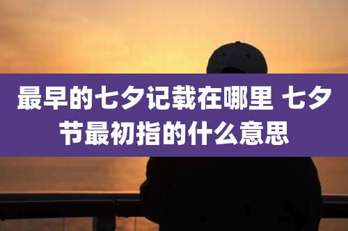 最早的七夕记载在哪里 七夕节最初指的什么意思