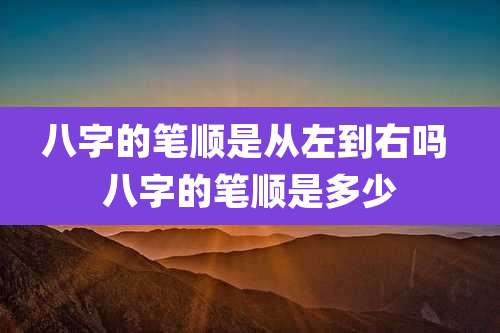 八字的笔顺是从左到右吗 八字的笔顺是多少