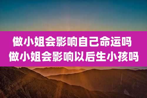 做小姐会影响自己命运吗 做小姐会影响以后生小孩吗