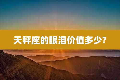 天秤座的眼泪价值多少?