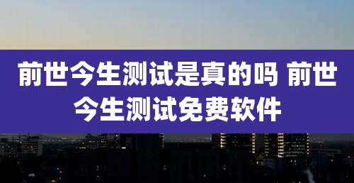 前世今生测试是真的吗 前世今生测试免费软件