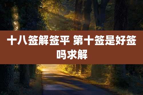 十八签解签平 第十签是好签吗求解