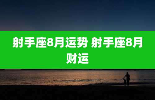 射手座8月运势 射手座8月财运