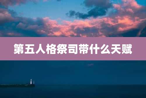 第五人格祭司带什么天赋