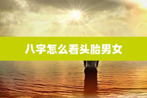 八字怎么看头胎男女