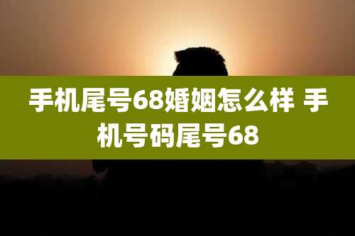 手机尾号68婚姻怎么样 手机号码尾号68