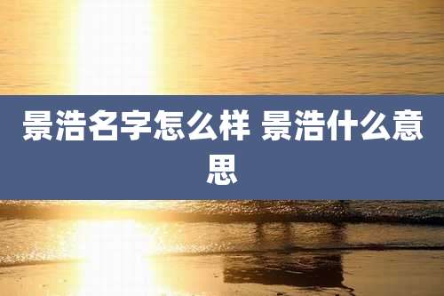 景浩名字怎么样 景浩什么意思