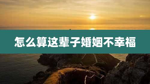 怎么算这辈子婚姻不幸福