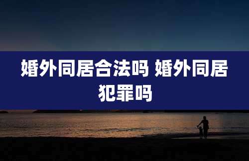 婚外同居合法吗 婚外同居犯罪吗
