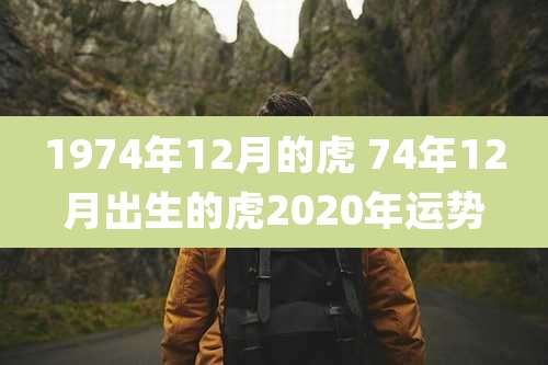 1974年12月的虎 74年12月出生的虎2020年运势